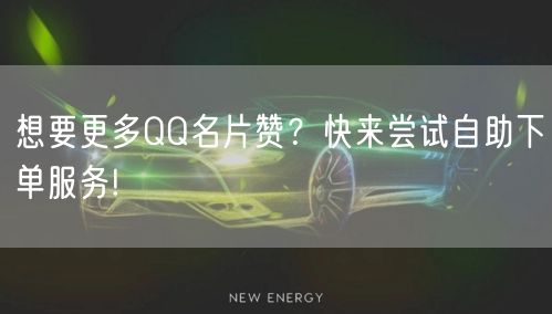想要更多QQ名片赞？快来尝试自助下单服务