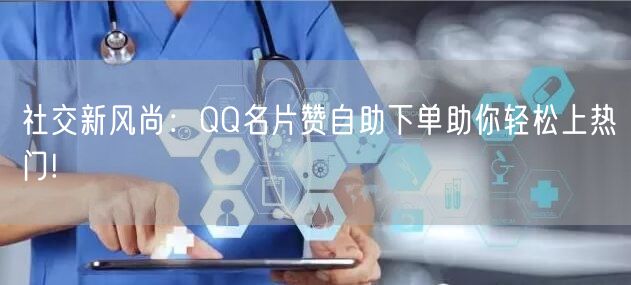 社交新风尚：QQ名片赞自助下单助你轻松上