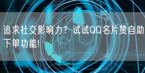 追求社交影响力？试试QQ名片赞自助下单功