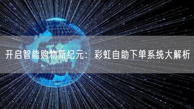 开启智能购物新纪元：彩虹自助下单系统大解析