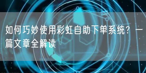 如何巧妙使用彩虹自助下单系统？一篇文章全解读