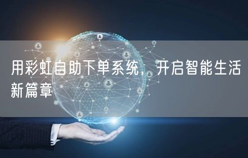 用彩虹自助下单系统，开启智能生活新篇章