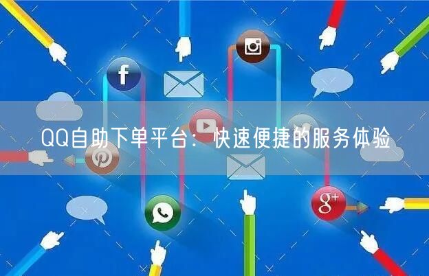 QQ自助下单平台：快速便捷的服务体验