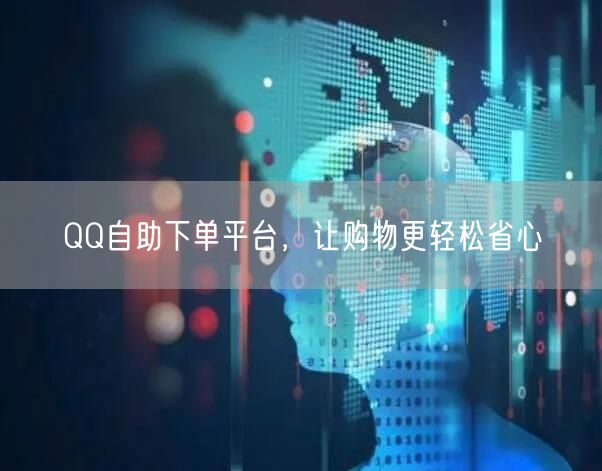 QQ自助下单平台，让购物更轻松省心