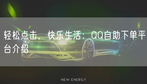 轻松点击，快乐生活：QQ自助下单平台介绍