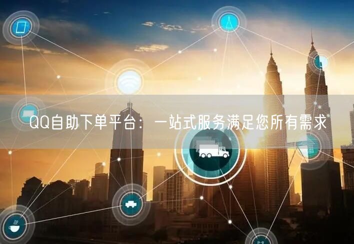 QQ自助下单平台：一站式服务满足您所有需求