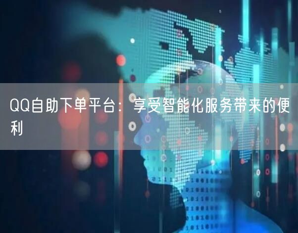 QQ自助下单平台：享受智能化服务带来的便利