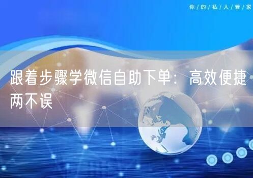 跟着步骤学微信自助下单：高效便捷两不误