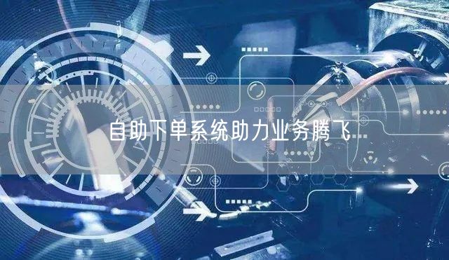 自助下单系统助力业务腾飞