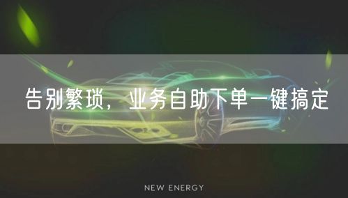 告别繁琐，业务自助下单一键搞定