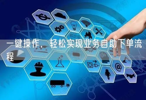 一键操作，轻松实现业务自助下单流程
