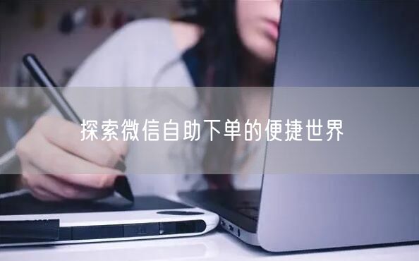探索微信自助下单的便捷世界