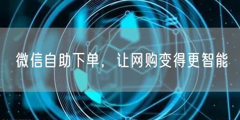 微信自助下单，让网购变得更智能