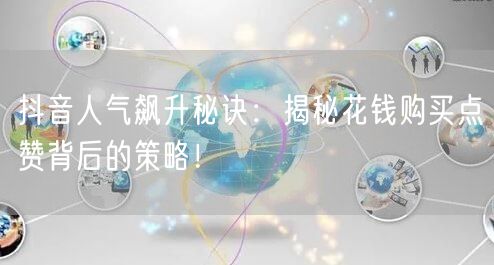 抖音人气飙升秘诀：揭秘花钱购买点赞背后的策略！