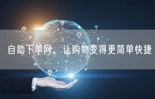 自助下单网，让购物变得更简单快捷