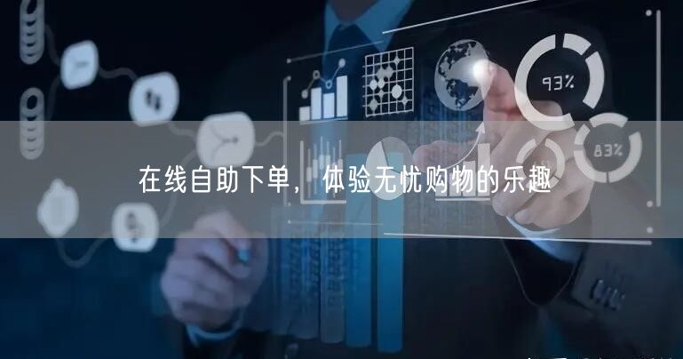 在线自助下单，体验无忧购物的乐趣