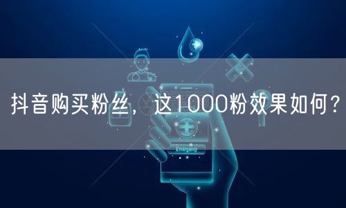 抖音购买粉丝，这1000粉效果如何？