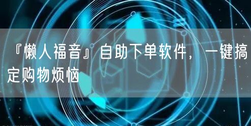 『懒人福音』自助下单软件，一键搞定购物烦