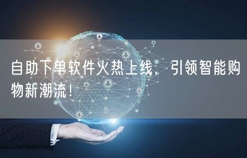 自助下单软件火热上线，引领智能购物新潮流！