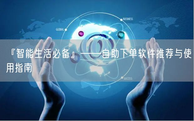 『智能生活必备』——自助下单软件推荐与使用指南