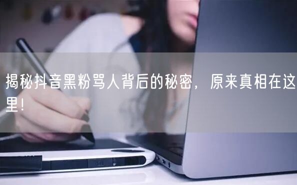 揭秘抖音黑粉骂人背后的秘密，原来真相在这