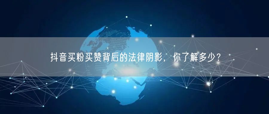 抖音买粉买赞背后的法律阴影，你了解多少？