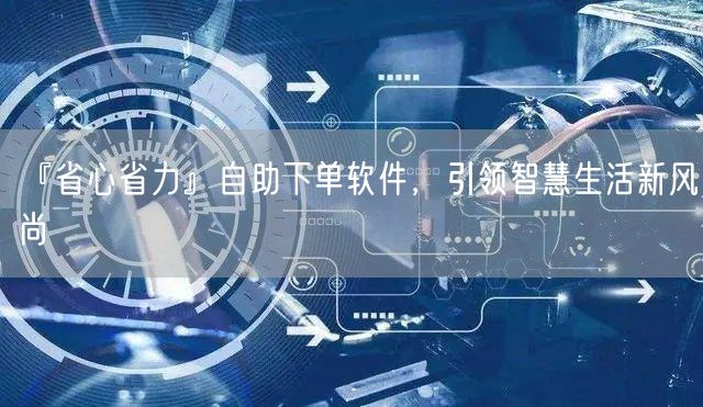 『省心省力』自助下单软件，引领智慧生活新