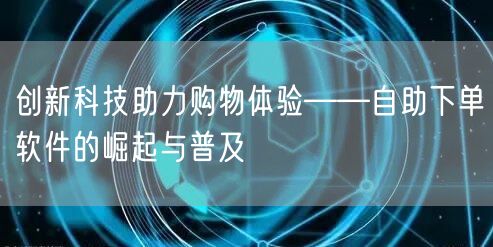 创新科技助力购物体验——自助下单软件的崛