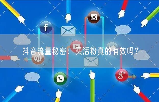 抖音流量秘密：买活粉真的有效吗？
