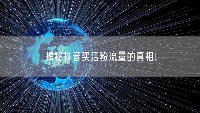 揭秘抖音买活粉流量的真相！