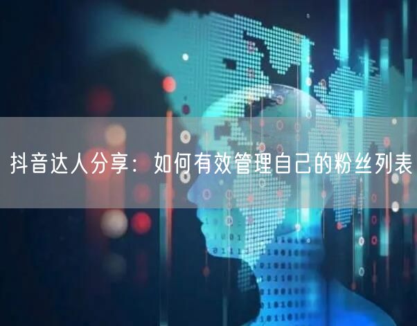 抖音达人分享：如何有效管理自己的粉丝列表