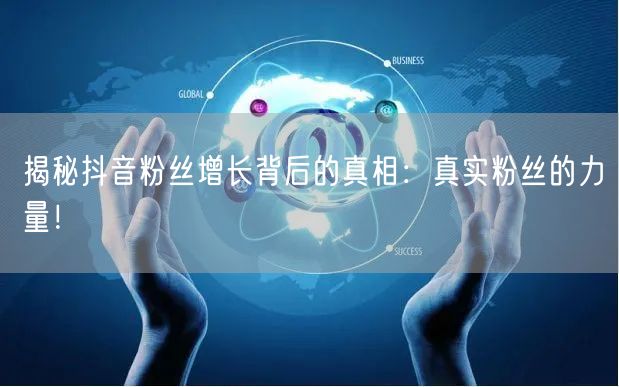 揭秘抖音粉丝增长背后的真相：真实粉丝的力