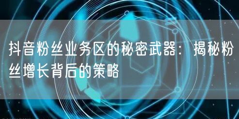 抖音粉丝业务区的秘密武器：揭秘粉丝增长背