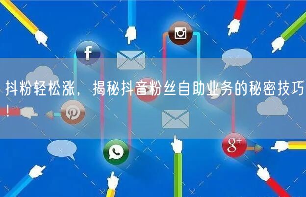抖粉轻松涨，揭秘抖音粉丝自助业务的秘密技巧！