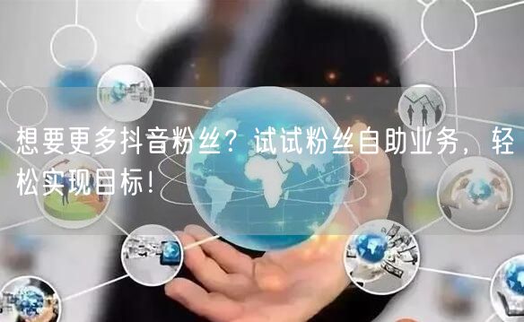 想要更多抖音粉丝？试试粉丝自助业务，轻松