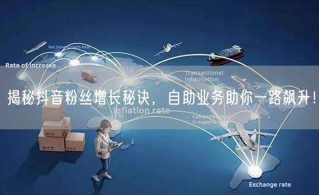 揭秘抖音粉丝增长秘诀，自助业务助你一路飙