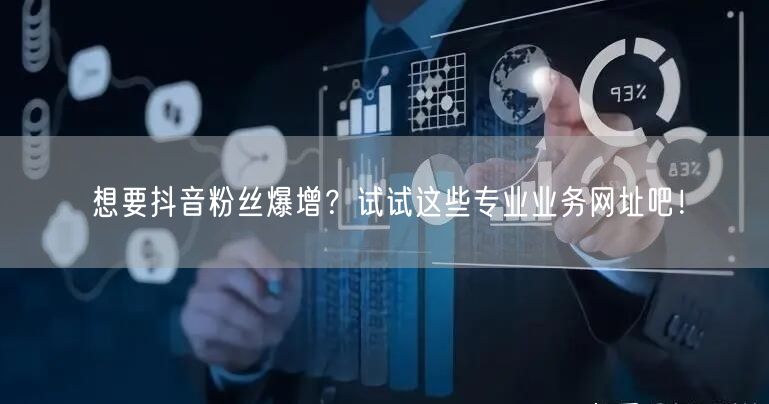 想要抖音粉丝爆增？试试这些专业业务网址吧！