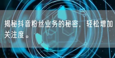 揭秘抖音粉丝业务的秘密，轻松增加关注度。