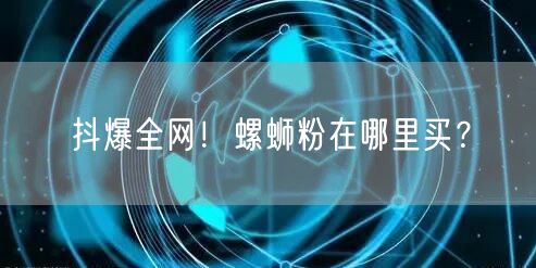抖爆全网!螺蛳粉在哪里买?
