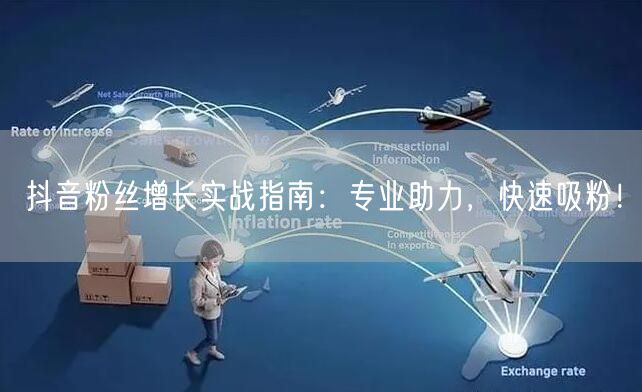抖音粉丝增长实战指南：专业助力，快速吸粉！