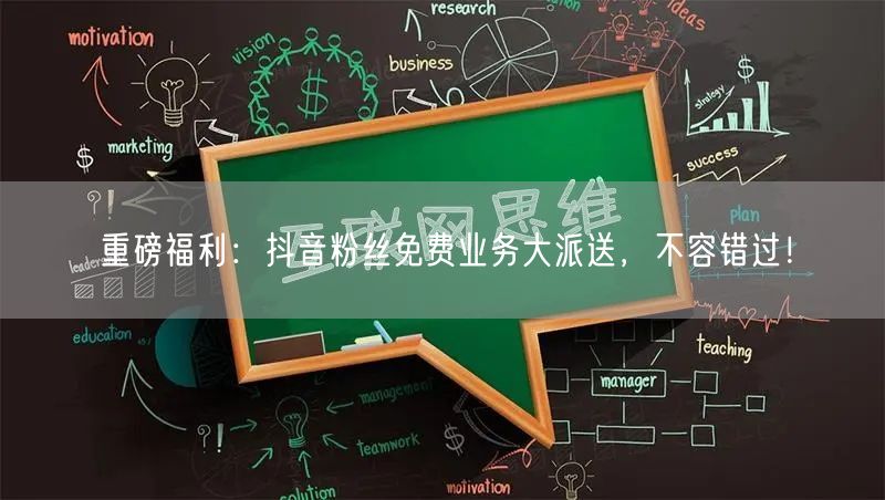 重磅福利：抖音粉丝免费业务大派送，不容错过！