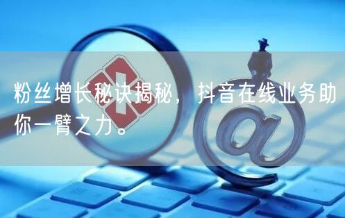 粉丝增长秘诀揭秘，抖音在线业务助你一臂之力。