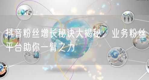 抖音粉丝增长秘诀大揭秘：业务粉丝平台助你一臂之力