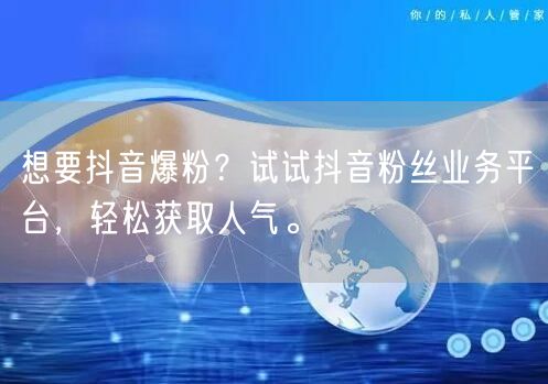 想要抖音爆粉？试试抖音粉丝业务平台，轻松获取人气。