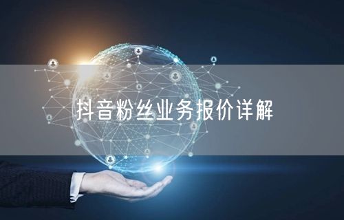 抖音粉丝业务报价详解