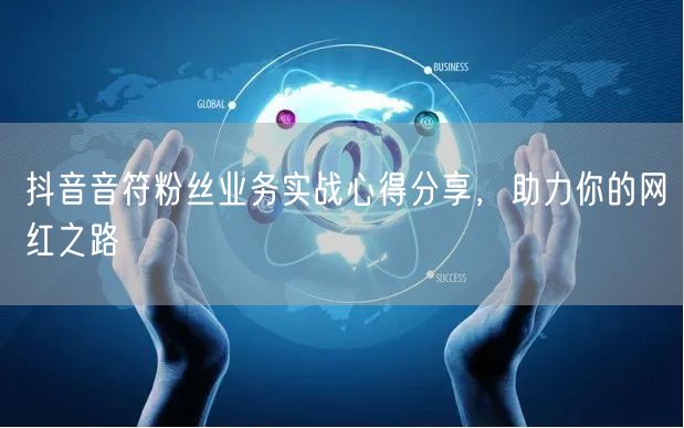 抖音音符粉丝业务实战心得分享，助力你的网红之路