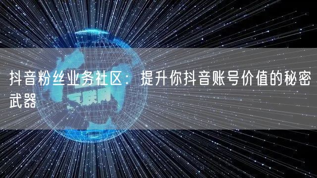 抖音粉丝业务社区：提升你抖音账号价值的秘密武器