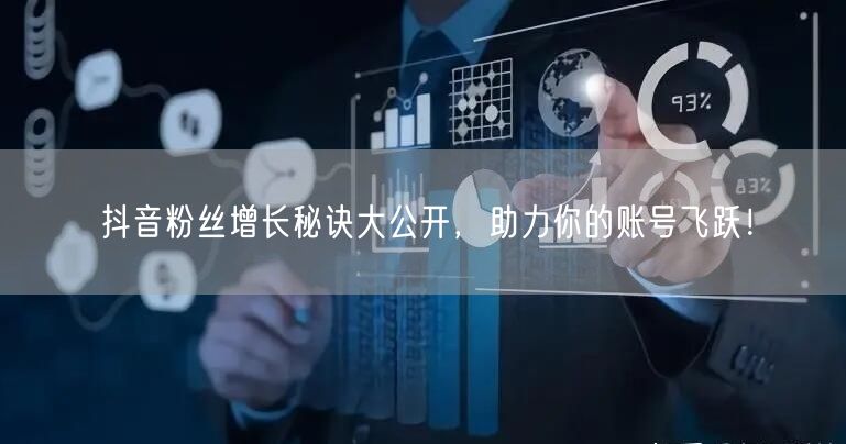 抖音粉丝增长秘诀大公开，助力你的账号飞跃！