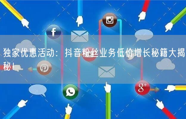 独家优惠活动：抖音粉丝业务低价增长秘籍大揭秘！