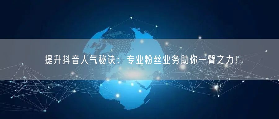 提升抖音人气秘诀：专业粉丝业务助你一臂之力！